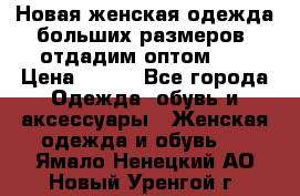 Новая женская одежда больших размеров (отдадим оптом)   › Цена ­ 500 - Все города Одежда, обувь и аксессуары » Женская одежда и обувь   . Ямало-Ненецкий АО,Новый Уренгой г.